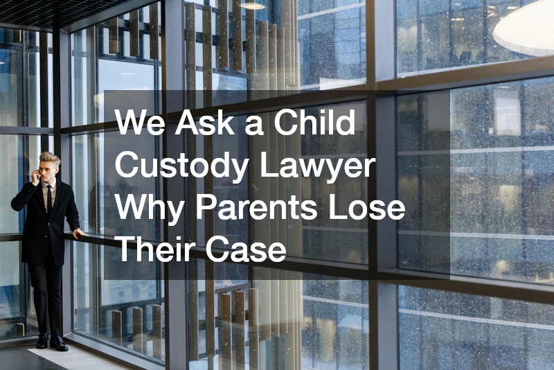 We Ask a Child Custody Lawyer Why Parents Lose Their Case