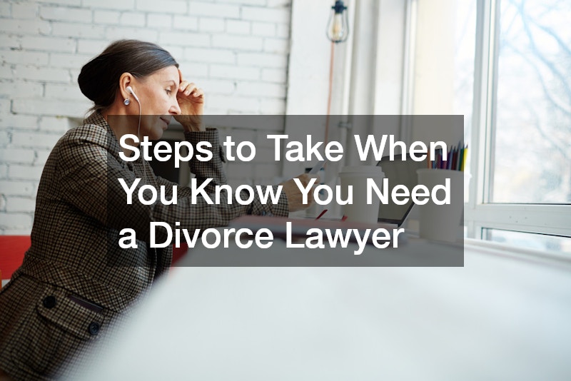 Steps to Take When You Know You Need a Divorce Lawyer